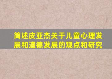 简述皮亚杰关于儿童心理发展和道德发展的观点和研究