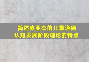 简述皮亚杰的儿童道德认知发展阶段理论的特点