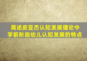 简述皮亚杰认知发展理论中学前阶段幼儿认知发展的特点