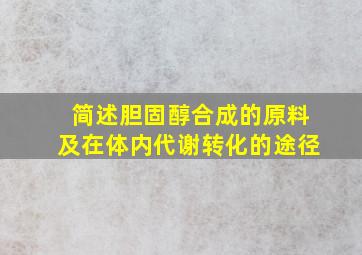 简述胆固醇合成的原料及在体内代谢转化的途径