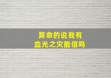 算命的说我有血光之灾能信吗