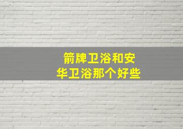 箭牌卫浴和安华卫浴那个好些