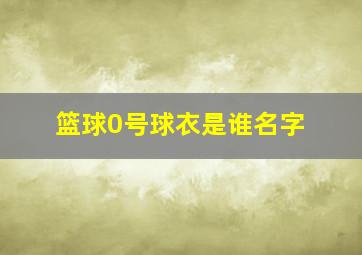 篮球0号球衣是谁名字