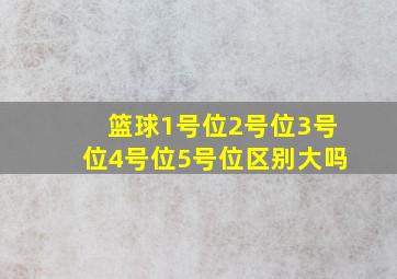 篮球1号位2号位3号位4号位5号位区别大吗