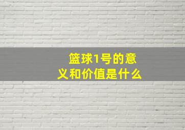 篮球1号的意义和价值是什么