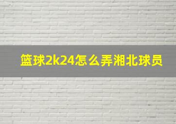 篮球2k24怎么弄湘北球员