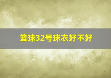 篮球32号球衣好不好