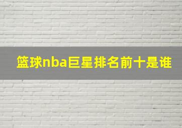 篮球nba巨星排名前十是谁