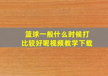 篮球一般什么时候打比较好呢视频教学下载