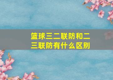 篮球三二联防和二三联防有什么区别