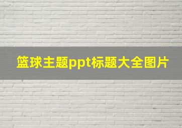 篮球主题ppt标题大全图片