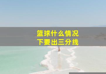 篮球什么情况下要出三分线