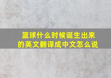 篮球什么时候诞生出来的英文翻译成中文怎么说