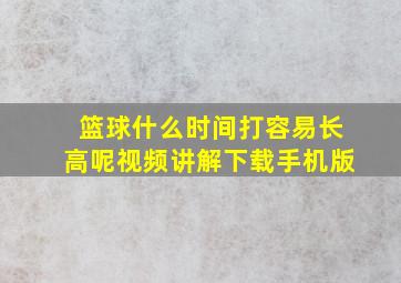 篮球什么时间打容易长高呢视频讲解下载手机版