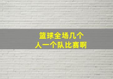 篮球全场几个人一个队比赛啊