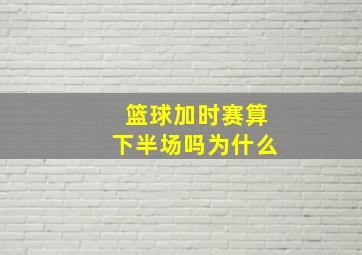 篮球加时赛算下半场吗为什么