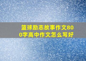 篮球励志故事作文800字高中作文怎么写好