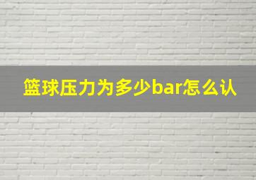 篮球压力为多少bar怎么认