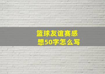 篮球友谊赛感想50字怎么写