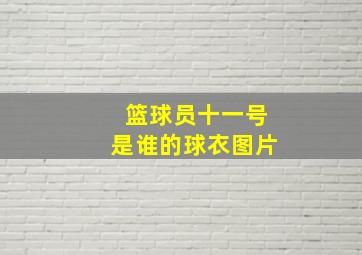 篮球员十一号是谁的球衣图片