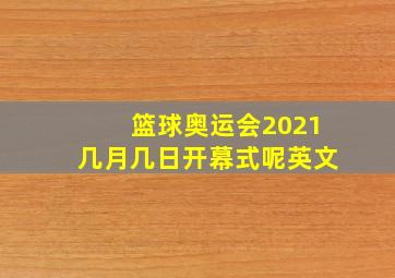 篮球奥运会2021几月几日开幕式呢英文