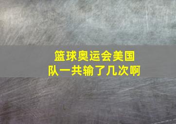 篮球奥运会美国队一共输了几次啊