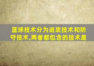 篮球技术分为进攻技术和防守技术,两者都包含的技术是