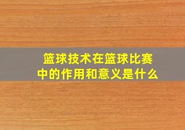 篮球技术在篮球比赛中的作用和意义是什么