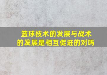 篮球技术的发展与战术的发展是相互促进的对吗