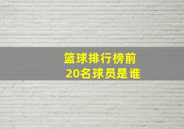 篮球排行榜前20名球员是谁