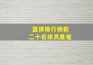 篮球排行榜前二十名球员是谁