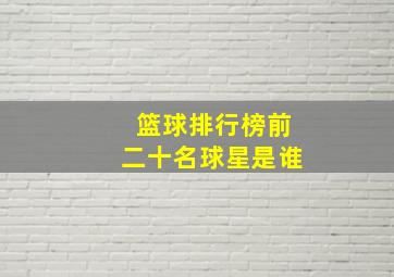 篮球排行榜前二十名球星是谁