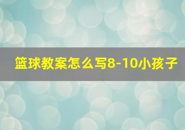 篮球教案怎么写8-10小孩子