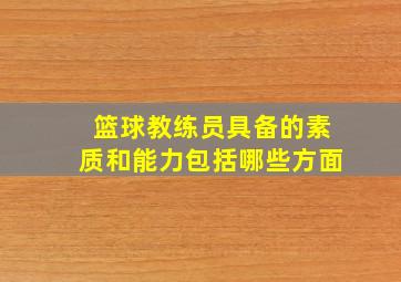 篮球教练员具备的素质和能力包括哪些方面