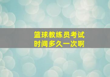 篮球教练员考试时间多久一次啊