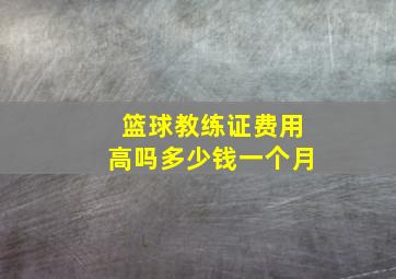 篮球教练证费用高吗多少钱一个月