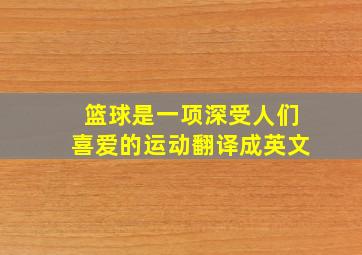 篮球是一项深受人们喜爱的运动翻译成英文