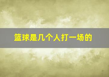 篮球是几个人打一场的