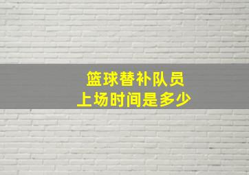 篮球替补队员上场时间是多少