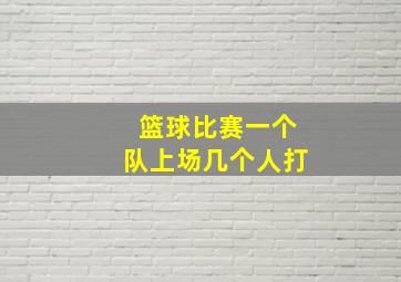 篮球比赛一个队上场几个人打