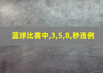 篮球比赛中,3,5,8,秒违例