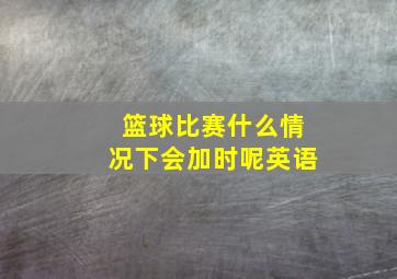 篮球比赛什么情况下会加时呢英语