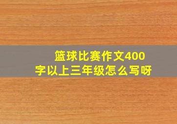 篮球比赛作文400字以上三年级怎么写呀