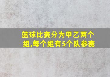 篮球比赛分为甲乙两个组,每个组有5个队参赛