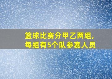 篮球比赛分甲乙两组,每组有5个队参赛人员