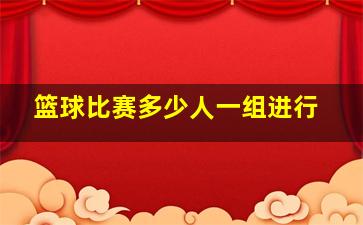 篮球比赛多少人一组进行