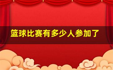 篮球比赛有多少人参加了