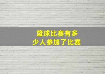 篮球比赛有多少人参加了比赛