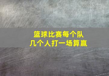 篮球比赛每个队几个人打一场算赢