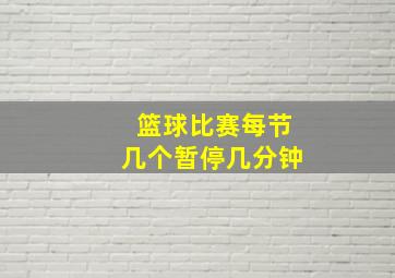 篮球比赛每节几个暂停几分钟